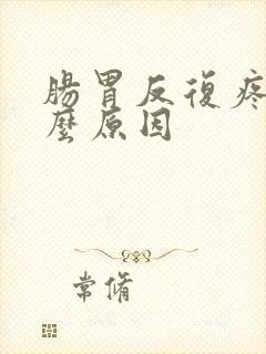 肠胃反复疼痛什么原因封面