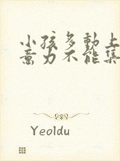 小孩多动上课注意力不能集中该怎么办