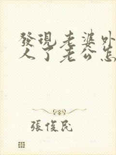 发现老婆外面有人了老公怎么解决