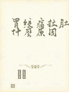 胃绞痛拉肚子是什么原因