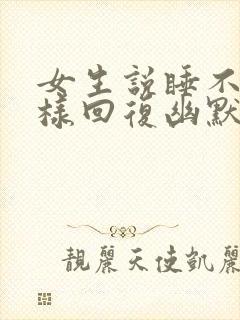 女生说睡不着怎样回复幽默