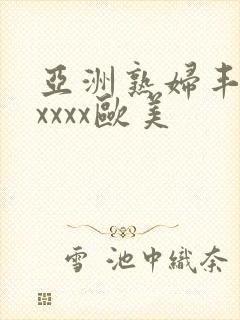 亚洲熟妇丰满xxxxx欧美