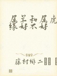 属羊和属虎配姻缘好不好