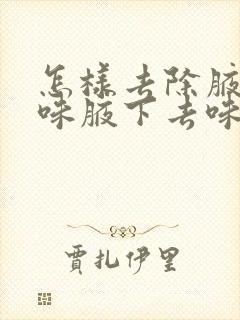 怎样去除腋下汗味腋下去味