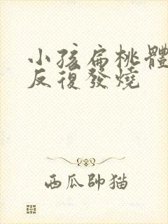 小孩扁桃体发炎反复发烧