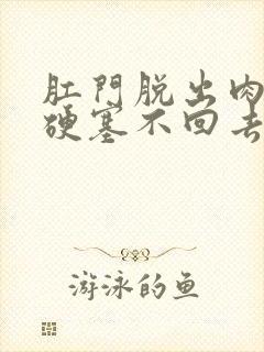 肛门脱出肉球变硬塞不回去封面