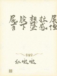 屁股想拉屎一直有下坠感但又拉不出来