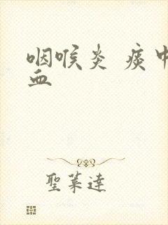 咽喉炎 痰中有血