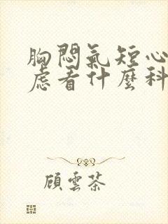 胸闷气短心慌焦虑看什么科门诊