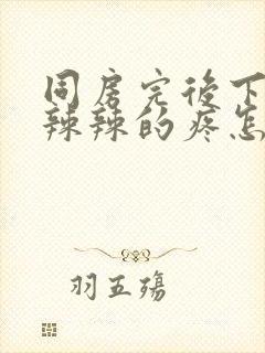 同房完后下面火辣辣的疼怎么办