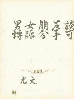 男女朋友谈恋爱转账分手可以要回吗