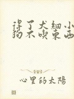 得了犬细小的狗狗不吃东西怎么办