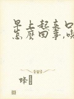 早上起来口苦是怎么回事,吃什么药