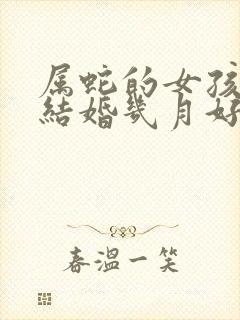 属蛇的女孩今年结婚几月好