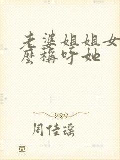 老婆姐姐女儿怎么称呼她