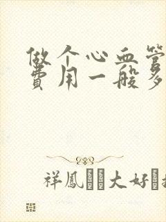 做个心血管造影费用一般多少钱