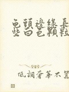 龟头边缘长了一些白色颗粒