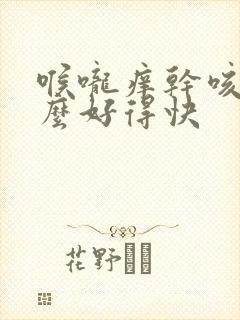 喉咙痒干咳吃什么好得快