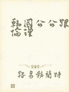 韩国公公跟儿媳伦理