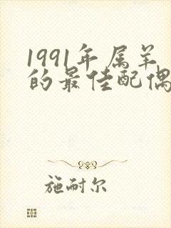 1991年属羊的最佳配偶属相