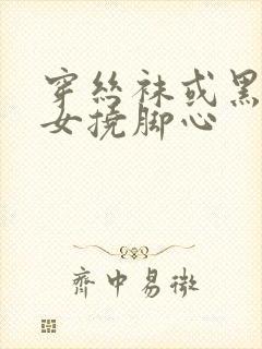 穿丝袜或黑丝美女挠脚心