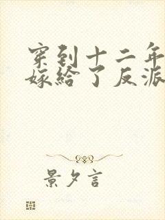 穿到十二年后我嫁给了反派大奸臣