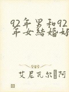 92年男和92年女结婚好不好