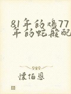 81年的鸡77年的蛇般配吗