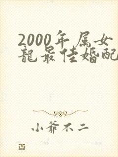 2000年属女龙最佳婚配属相