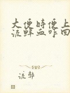 大便时便上肛门流鲜血咋回事