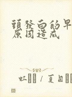 头发白的早什么原因造成