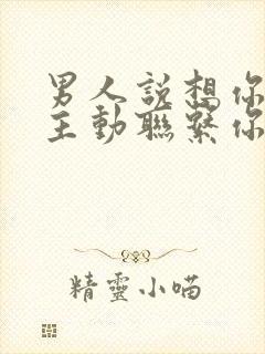 男人说想你却不主动联系你