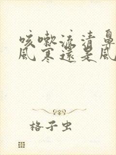 咳嗽流清鼻涕是风寒还是风热感冒