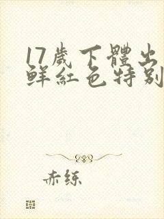 17岁下体出血鲜红色特别少,非经期