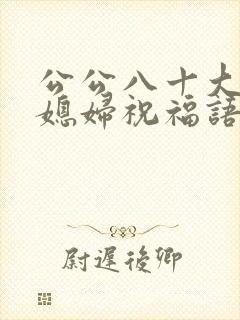 公公八十大寿儿媳妇祝福语简短