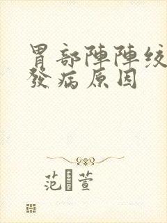 胃部阵阵绞痛的发病原因