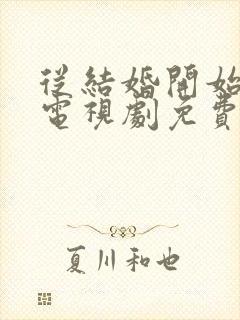 从结婚开始恋爱电视剧免费观看软件