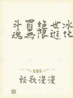 斗罗绝世冰蛇武魂无限进化txt下载