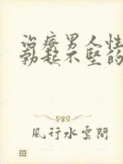 治疗男人性生活勃起不坚的办法