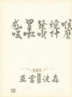 感冒发烧喉咙痛咳嗽吃什么药