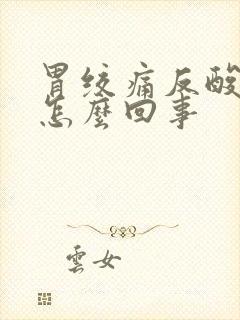 胃绞痛反酸水是怎么回事