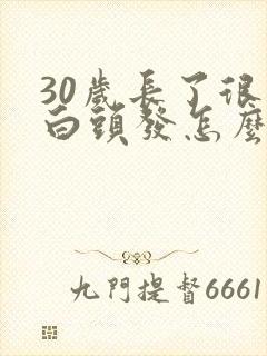 30岁长了很多白头发怎么办