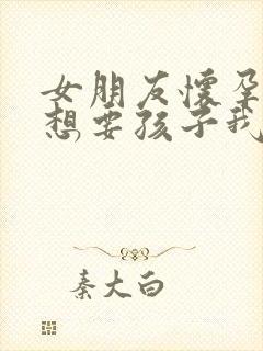 女朋友怀孕了不想要孩子我该怎么办封面