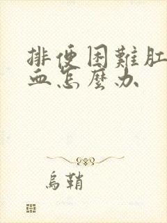 排便困难肛门出血怎么办