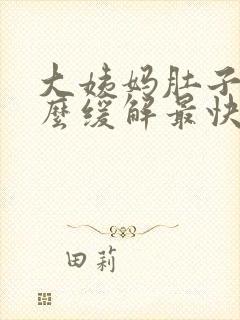 大姨妈肚子痛怎么缓解最快方法