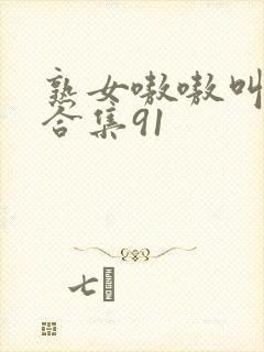 熟女嗷嗷叫高潮合集91