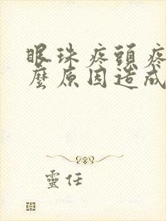 眼珠疼头疼是什么原因造成的