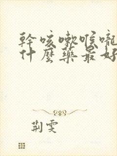 干咳嗽喉咙痒吃什么药最好效果好