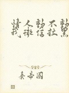 情人动不动就把我微信拉黑