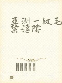 亚洲一级毛18禁淫阴